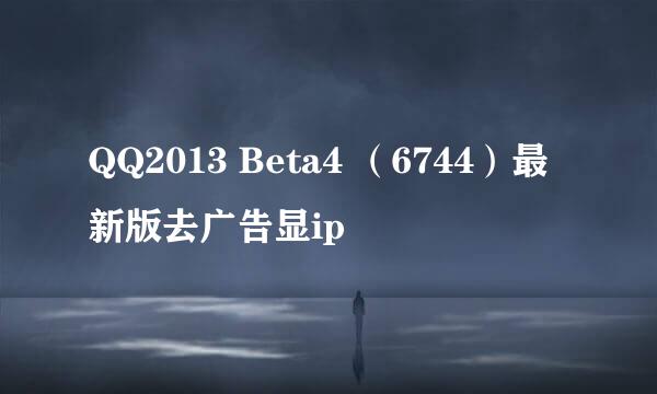 QQ2013 Beta4 （6744）最新版去广告显ip