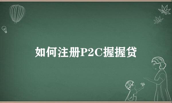 如何注册P2C握握贷