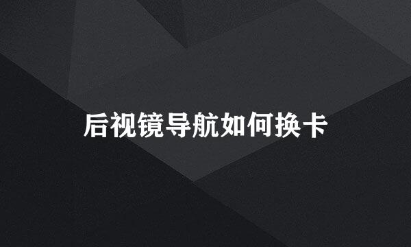 后视镜导航如何换卡