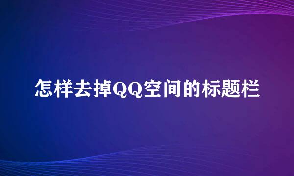 怎样去掉QQ空间的标题栏