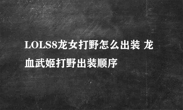 LOLS8龙女打野怎么出装 龙血武姬打野出装顺序