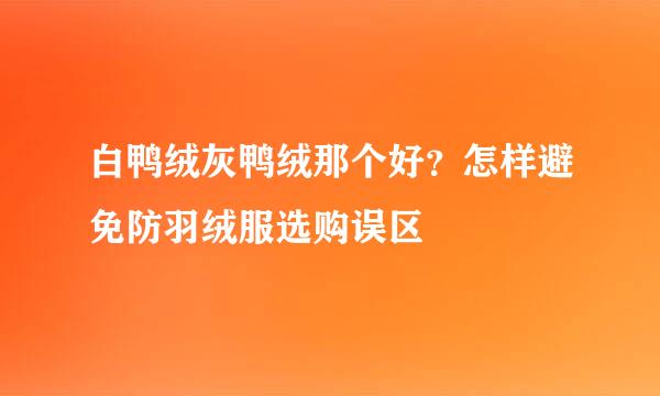 白鸭绒灰鸭绒那个好？怎样避免防羽绒服选购误区