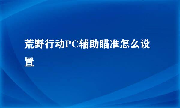 荒野行动PC辅助瞄准怎么设置