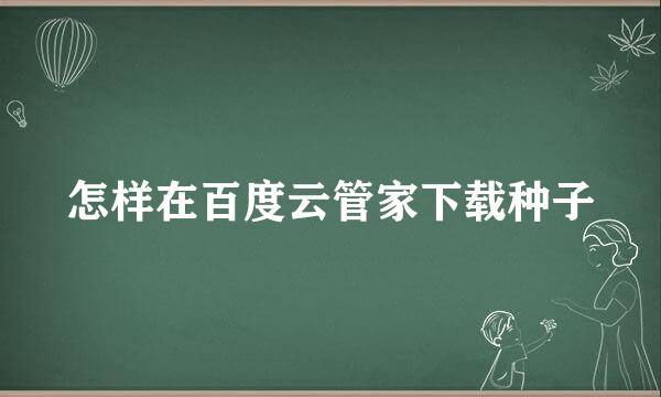 怎样在百度云管家下载种子