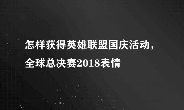 怎样获得英雄联盟国庆活动，全球总决赛2018表情