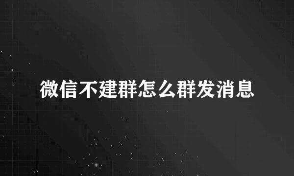 微信不建群怎么群发消息