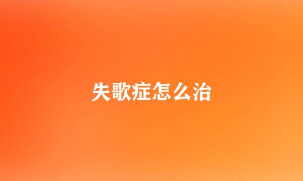 失歌症怎么治