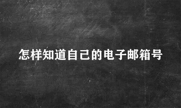 怎样知道自己的电子邮箱号