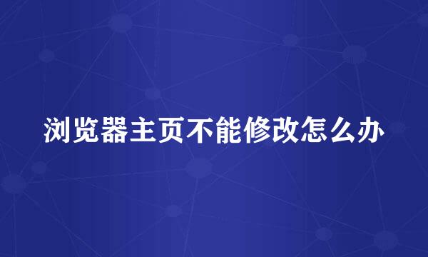 浏览器主页不能修改怎么办