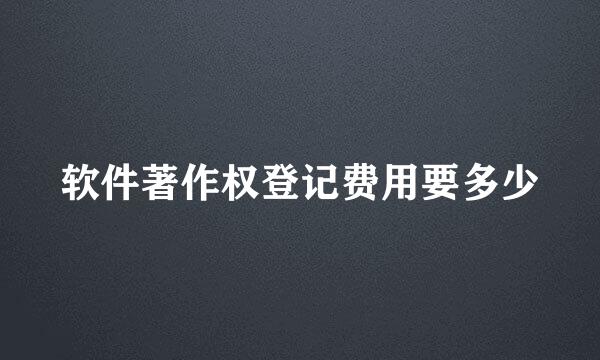 软件著作权登记费用要多少