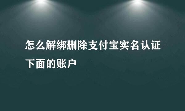 怎么解绑删除支付宝实名认证下面的账户