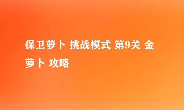 保卫萝卜 挑战模式 第9关 金萝卜 攻略