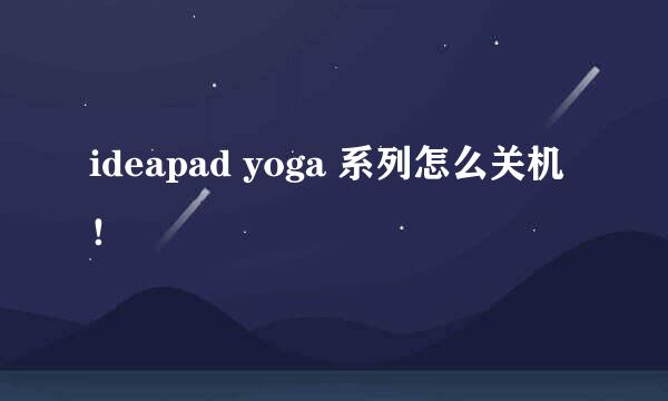 ideapad yoga 系列怎么关机！