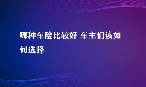 哪种车险比较好 车主们该如何选择