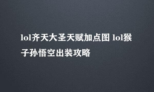 lol齐天大圣天赋加点图 lol猴子孙悟空出装攻略