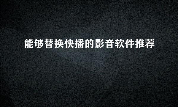 能够替换快播的影音软件推荐