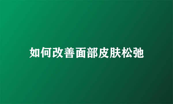 如何改善面部皮肤松弛