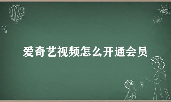 爱奇艺视频怎么开通会员