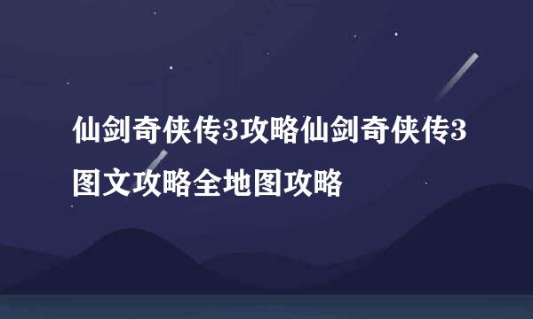 仙剑奇侠传3攻略仙剑奇侠传3图文攻略全地图攻略