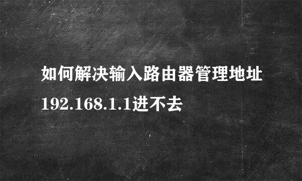 如何解决输入路由器管理地址192.168.1.1进不去