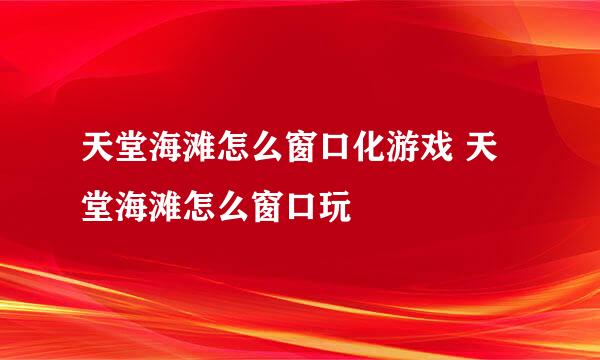 天堂海滩怎么窗口化游戏 天堂海滩怎么窗口玩