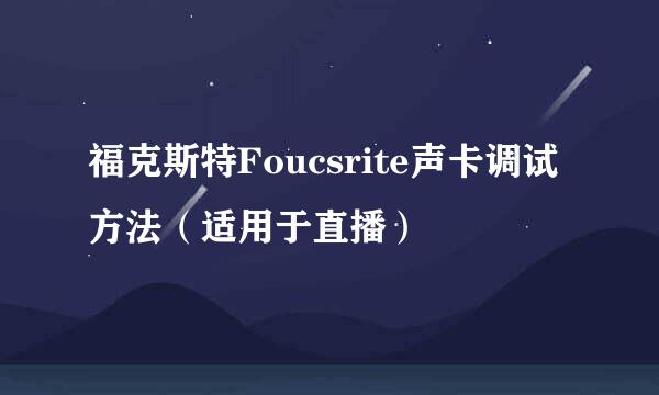 福克斯特Foucsrite声卡调试方法（适用于直播）