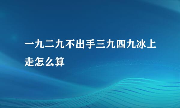 一九二九不出手三九四九冰上走怎么算