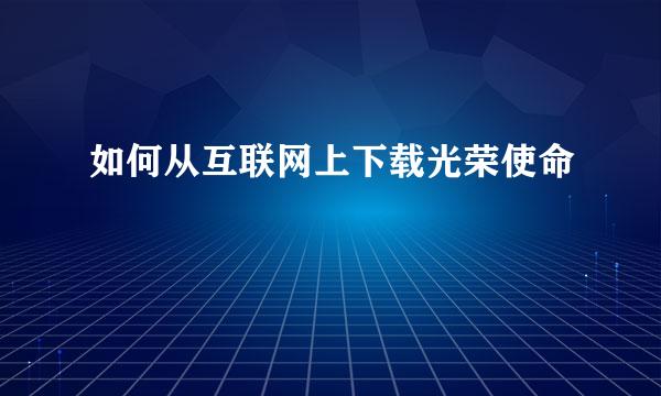 如何从互联网上下载光荣使命