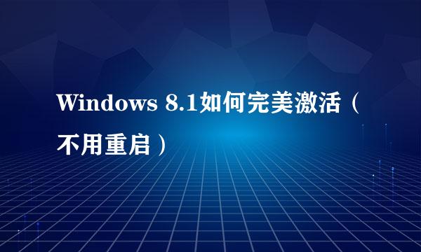 Windows 8.1如何完美激活（不用重启）