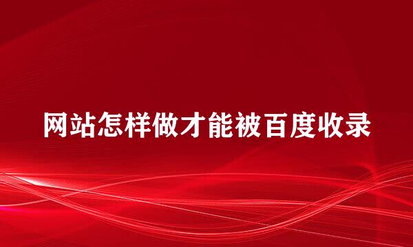 网站怎样做才能被百度收录