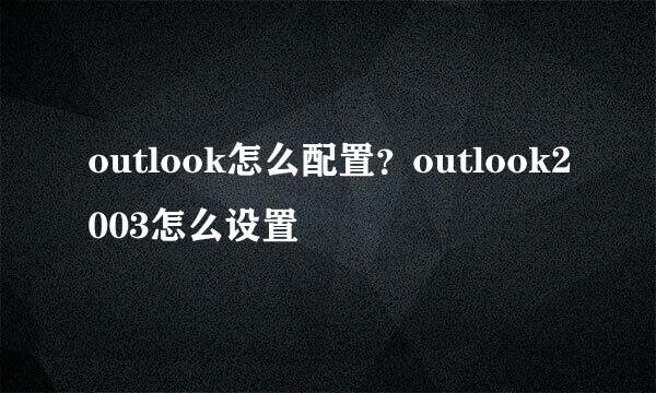 outlook怎么配置？outlook2003怎么设置