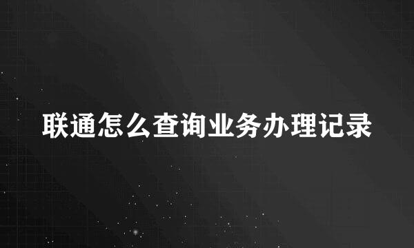 联通怎么查询业务办理记录