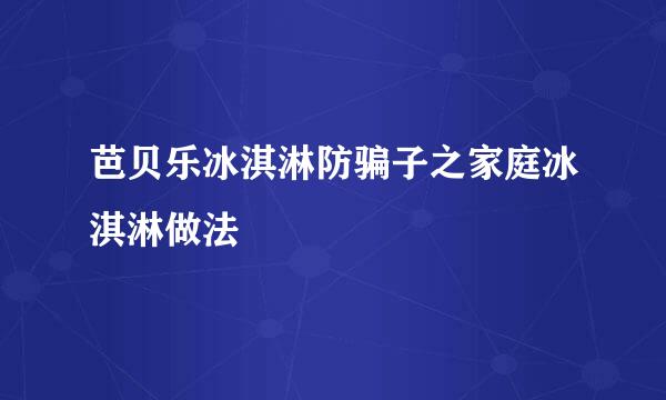 芭贝乐冰淇淋防骗子之家庭冰淇淋做法