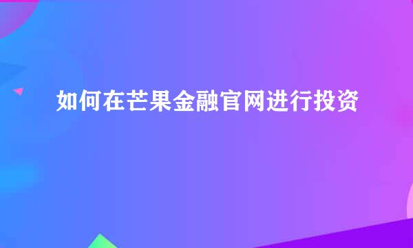 如何在芒果金融官网进行投资