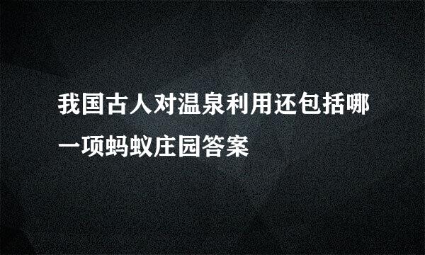 我国古人对温泉利用还包括哪一项蚂蚁庄园答案