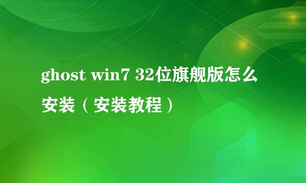 ghost win7 32位旗舰版怎么安装（安装教程）