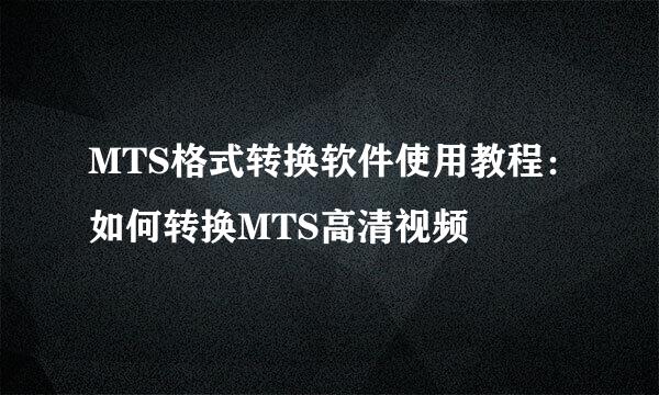 MTS格式转换软件使用教程：如何转换MTS高清视频