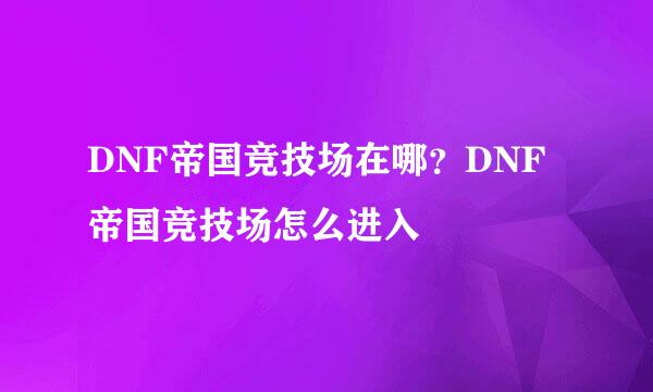 DNF帝国竞技场在哪？DNF帝国竞技场怎么进入