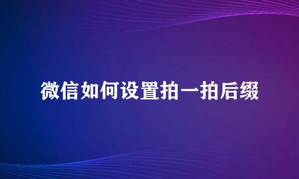 微信如何设置拍一拍后缀