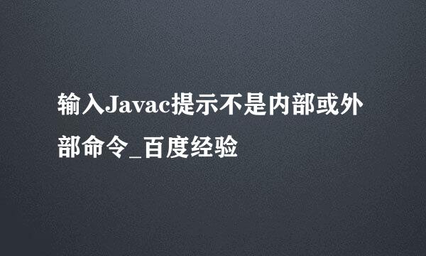 输入Javac提示不是内部或外部命令_百度经验