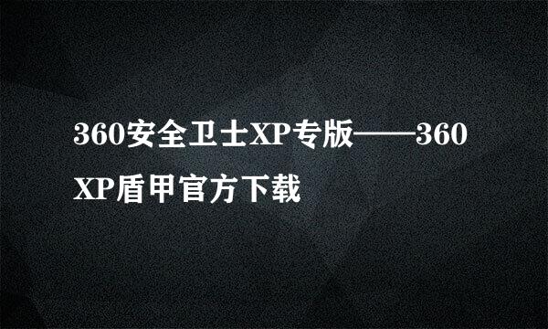 360安全卫士XP专版——360XP盾甲官方下载