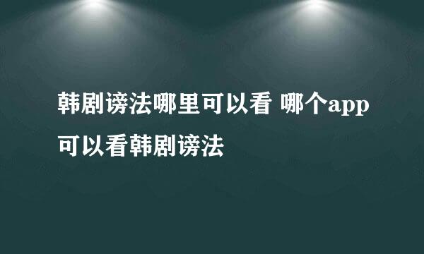 韩剧谤法哪里可以看 哪个app可以看韩剧谤法