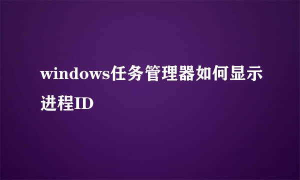 windows任务管理器如何显示进程ID