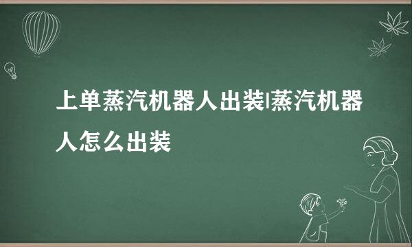 上单蒸汽机器人出装|蒸汽机器人怎么出装