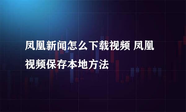 凤凰新闻怎么下载视频 凤凰视频保存本地方法