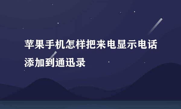 苹果手机怎样把来电显示电话添加到通迅录