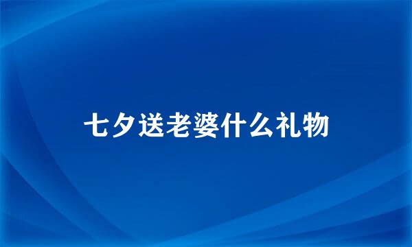 七夕送老婆什么礼物