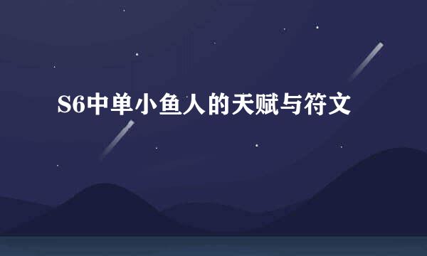 S6中单小鱼人的天赋与符文