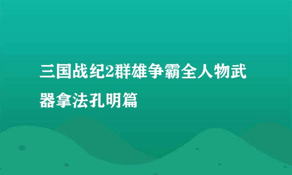 三国战纪2群雄争霸全人物武器拿法孔明篇