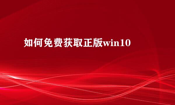 如何免费获取正版win10